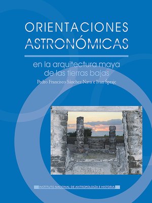 cover image of Orientaciones astronómicas en la arquitectura maya de las tierras bajas, sustentadas con información de tipo etnográfico, histórico e conográfico